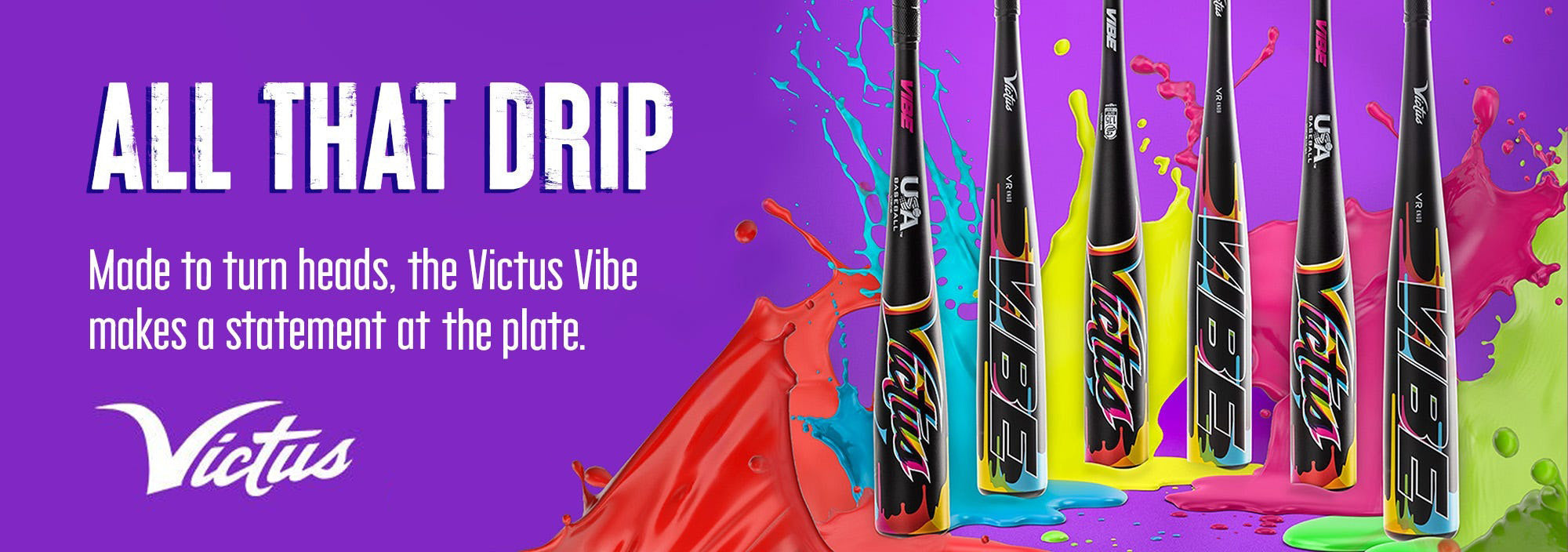 Six colorful Victus Vibe baseball bats stand upright in splashes of blue, green, and red paint. Text reads, “ALL THAT DRIP. Made to turn heads, the Victus Vibe makes a statement at the plate.” Victus logo appears below.